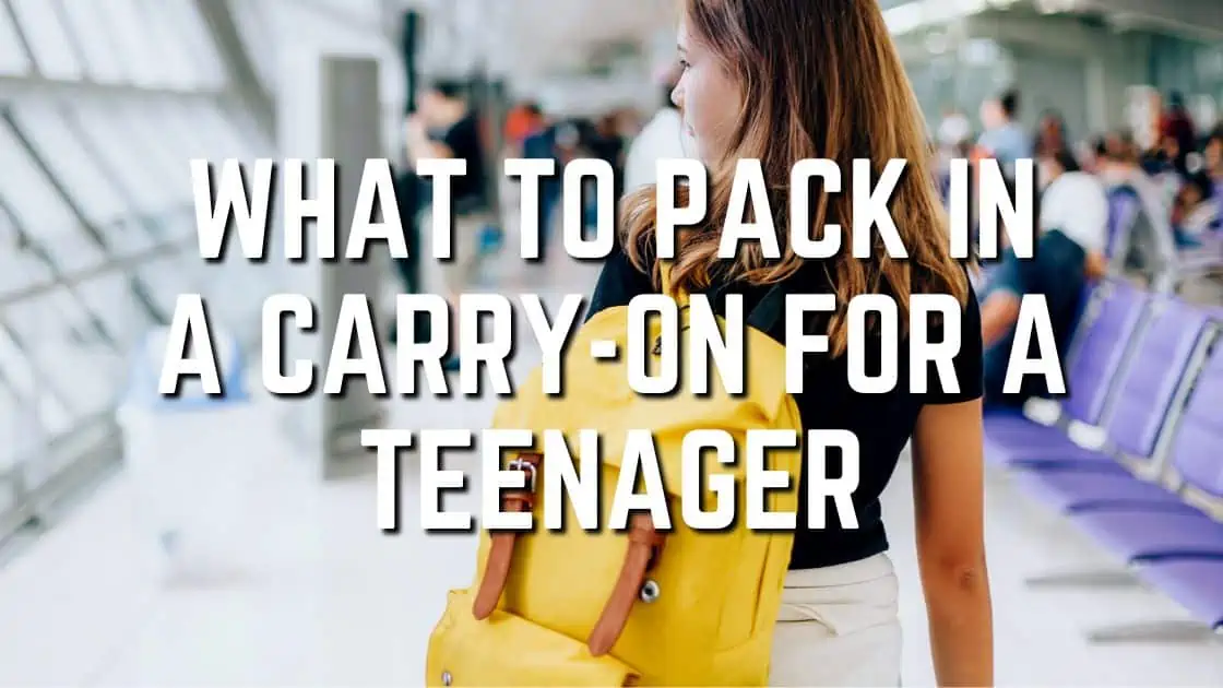 What To Pack In A Carry-On For A Teenager [The Ultimate Packing Guide]