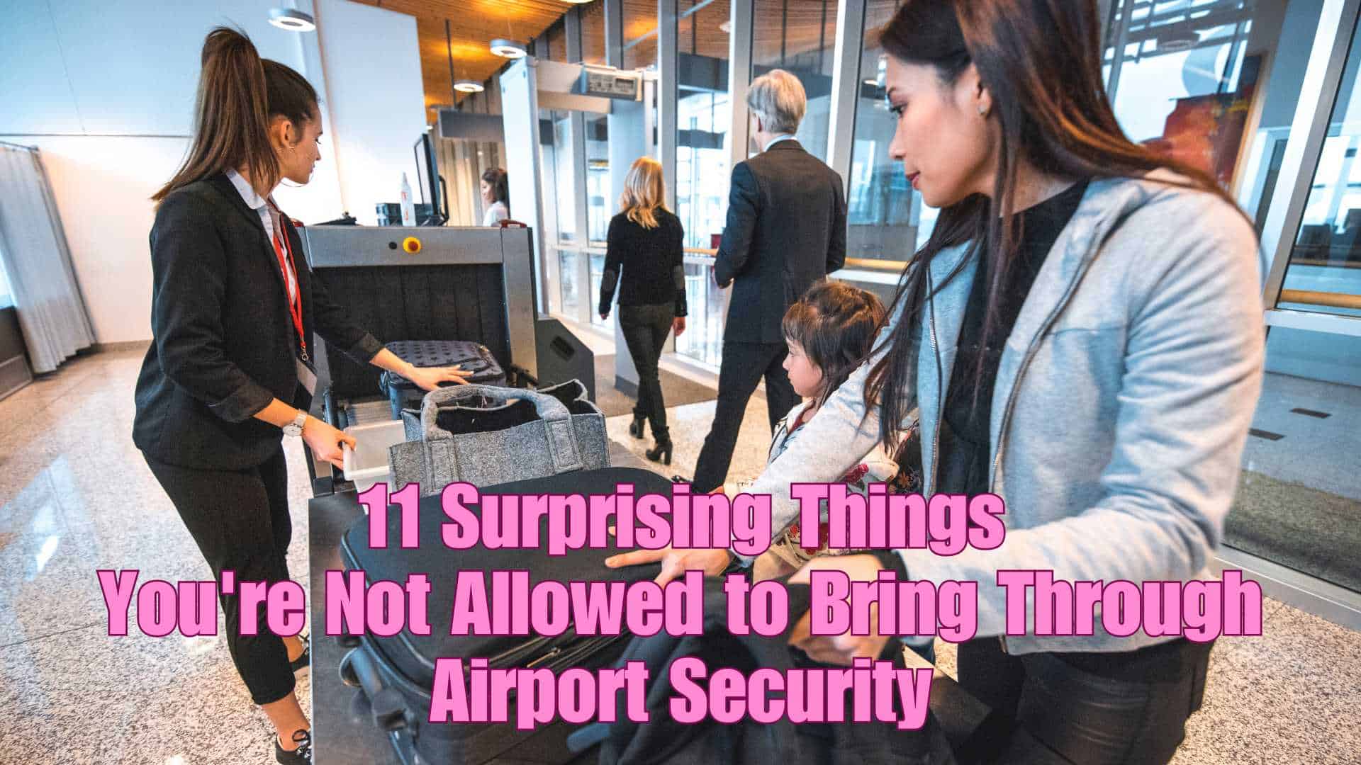 11 Surprising Things You’re Not Allowed to Bring Through Airport Security